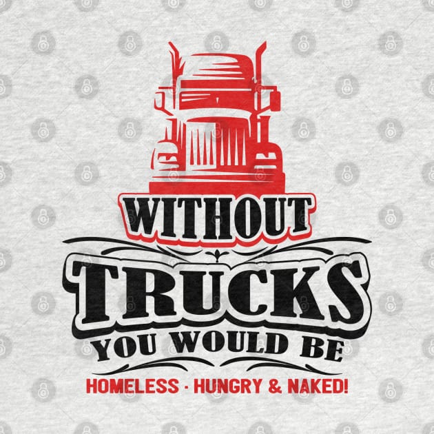 Without Trucks You Would Be Homeless Hungry & Naked by kenjones